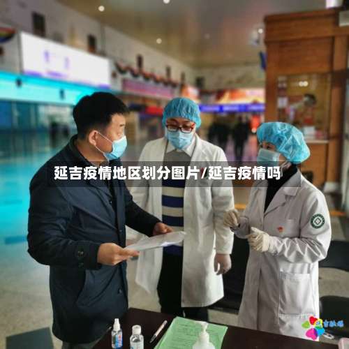 延吉疫情地区划分图片/延吉疫情吗-第2张图片