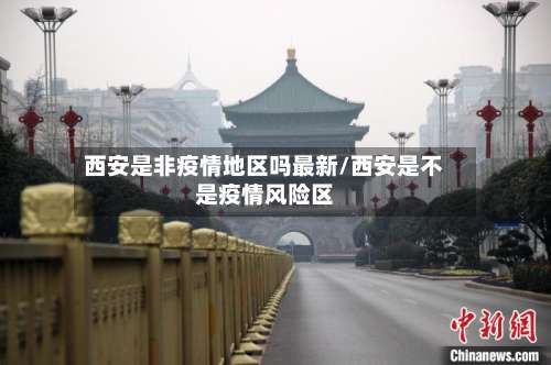 西安是非疫情地区吗最新/西安是不是疫情风险区-第2张图片