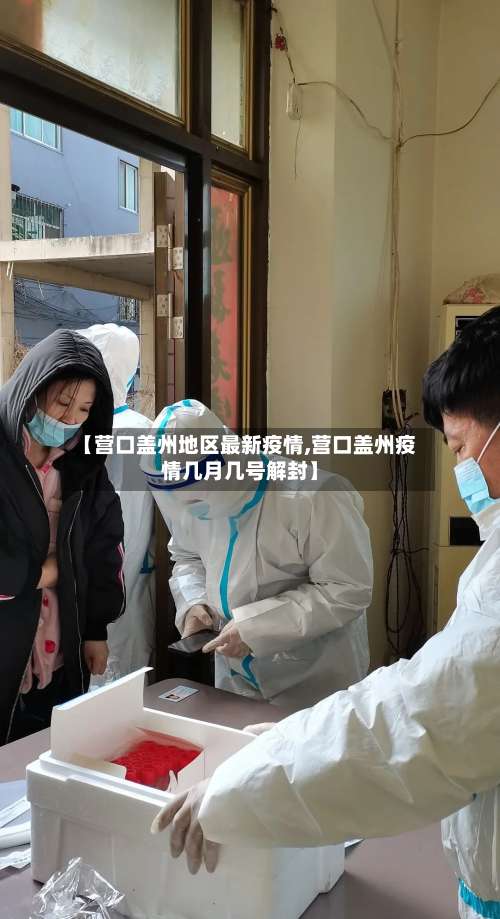 【营口盖州地区最新疫情,营口盖州疫情几月几号解封】-第3张图片
