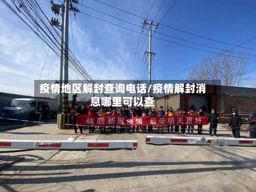 疫情地区解封查询电话/疫情解封消息哪里可以查-第1张图片