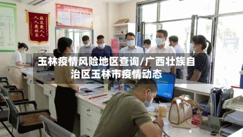玉林疫情风险地区查询/广西壮族自治区玉林市疫情动态-第2张图片