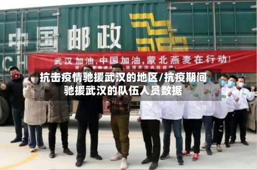 抗击疫情驰援武汉的地区/抗疫期间驰援武汉的队伍人员数据-第1张图片