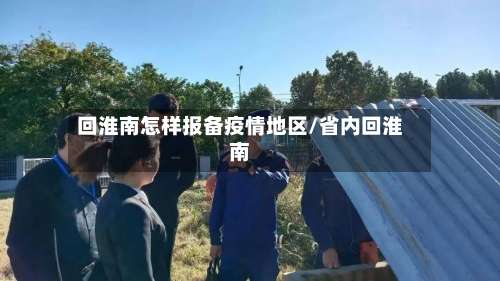 回淮南怎样报备疫情地区/省内回淮南-第1张图片