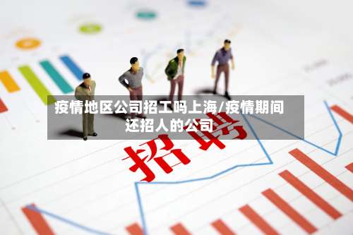 疫情地区公司招工吗上海/疫情期间还招人的公司-第1张图片