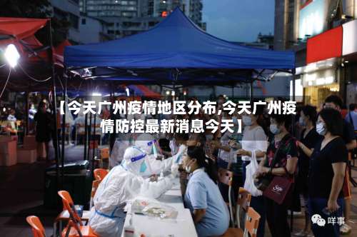 【今天广州疫情地区分布,今天广州疫情防控最新消息今天】-第1张图片