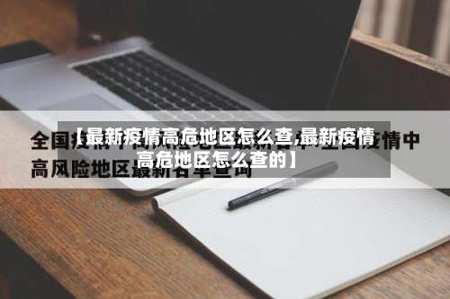 【最新疫情高危地区怎么查,最新疫情高危地区怎么查的】-第2张图片
