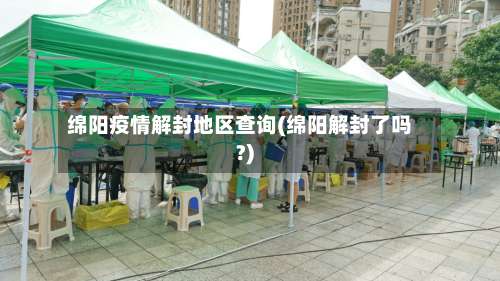 绵阳疫情解封地区查询(绵阳解封了吗?)-第1张图片